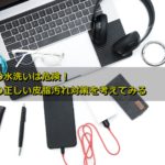 スマホの水洗いは危険!スマホの正しい皮脂汚れ対策を考えてみる