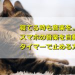寝てる時も音楽を。スマホの音楽を自動的にタイマーで止める方法