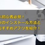 スマホ初心者必見!アプリのダウンロード方法と定番おすすめアプリ