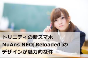 トリニティの新スマホNuAns NEO[Reloaded]のデザインが魅力的な件