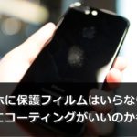 スマホに保護フィルムはいらない?本当にコーティングがいいのか考える