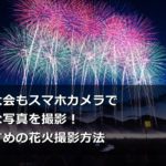 花火大会もスマホカメラで綺麗な写真を撮影!おすすめの花火撮影方法