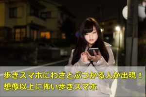 歩きスマホにわざと体当たりする人が出現!想像以上に怖い歩きスマホ