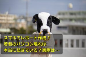 スマホでレポート作成?若者のパソコン離れは本当に起きている?