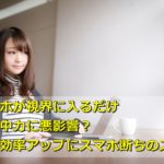 スマホが視界に入るだけで集中力に悪影響?作業効率アップにスマホ断ち