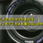 本当にスマホカメラがあれば一眼レフもデジカメも要らないのか？