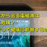 スマホから出る電磁波は本当に危険?スマホ使用で健康に影響するの?