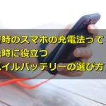 災害時のスマホの充電方法と災害時に心強いモバイルバッテリーの選び方