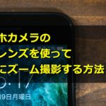 スマホカメラの望遠レンズを使って綺麗にズーム撮影する方法