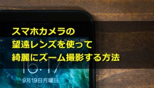 スマホカメラの望遠レンズを使って綺麗にズーム撮影する方法