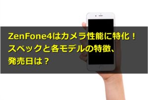 ZenFone4はカメラ性能に特化!スペックと各モデルの特徴、発売日は?