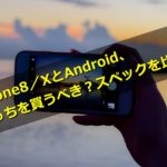iPhone8/XとAndroid、どっちを買うべき?スペックを比較!