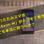 折りたたみ2画面スマホ「Axon M」ドコモで発売!…本当に買うべき?