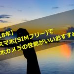 【2018年】格安スマホ(SIMフリー)でスマホカメラの性能がいいおすすめ機種