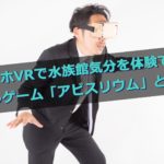 スマホVRで水族館気分を体験できる癒しゲーム「アビスリウム」とは?