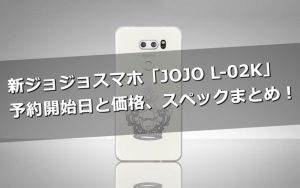 新ジョジョスマホ「JOJO L-02K」って?予約開始日と価格、スペックは?