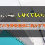 受験生になったからスマホをやめる…のではなく逆に活用する方法