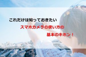 スマホカメラの使い方の基本!今だから見直したい撮影方法と設定